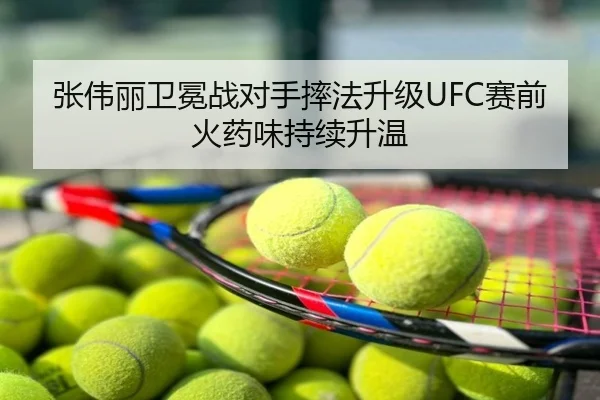 张伟丽卫冕战对手摔法升级UFC赛前火药味持续升温
