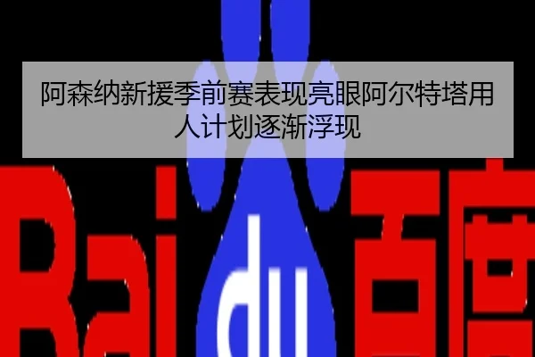 阿森纳新援季前赛表现亮眼阿尔特塔用人计划逐渐浮现
