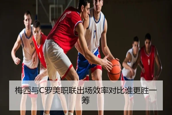 梅西与C罗美职联出场效率对比谁更胜一筹