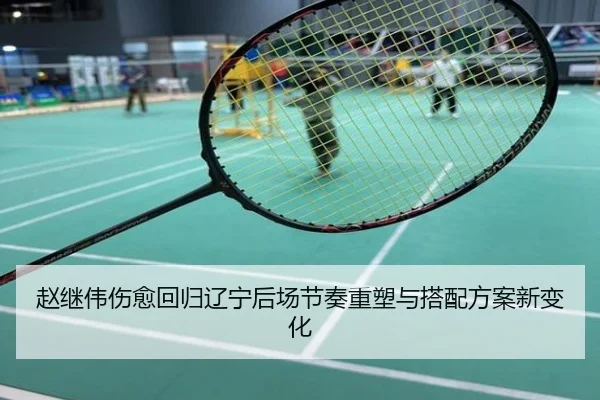 赵继伟伤愈回归辽宁后场节奏重塑与搭配方案新变化