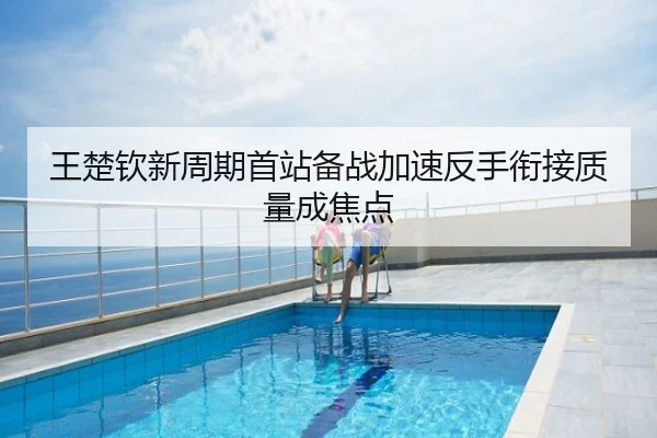 王楚钦新周期首站备战加速反手衔接质量成焦点